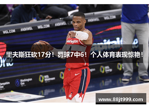 里夫斯狂砍17分！罚球7中6！个人体育表现惊艳！